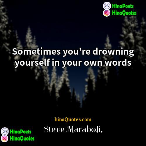 Steve Maraboli Quotes | Sometimes you're drowning yourself in your own